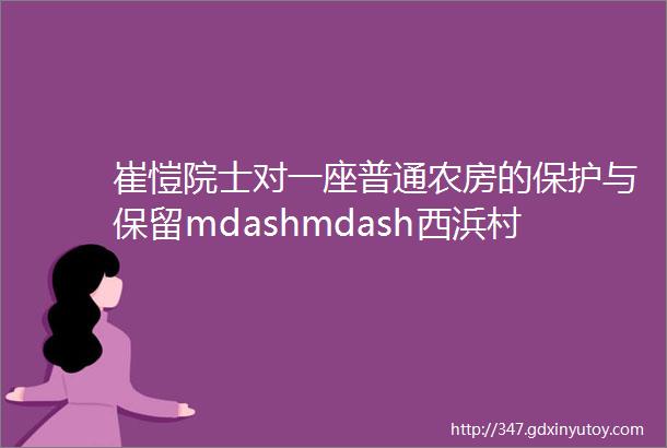 崔愷院士对一座普通农房的保护与保留mdashmdash西浜村农房改造