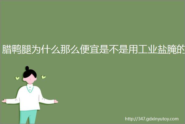 腊鸭腿为什么那么便宜是不是用工业盐腌的